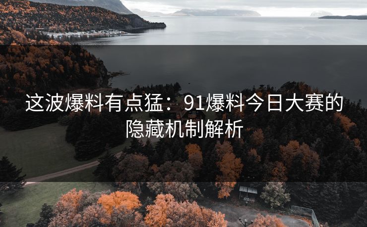这波爆料有点猛：91爆料今日大赛的隐藏机制解析