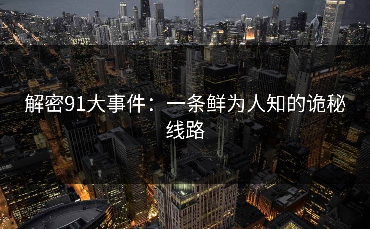 解密91大事件:一条鲜为人知的诡秘线路 解密91大事件:一条鲜为人知的诡秘线路