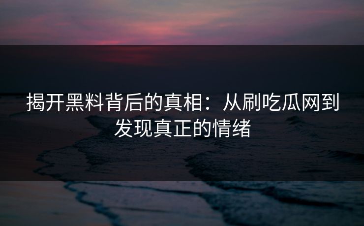 揭开黑料背后的真相:从刷吃瓜网到发现真正的情绪 揭开黑料背后的真相:从刷吃瓜网到发现真正的情绪